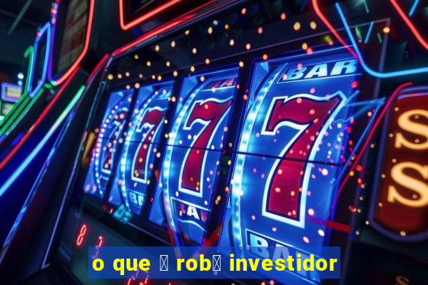 o que 茅 rob么 investidor