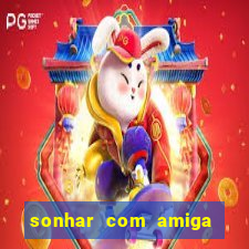 sonhar com amiga falsa no jogo do bicho