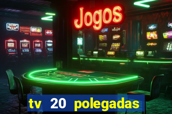 tv 20 polegadas casas bahia