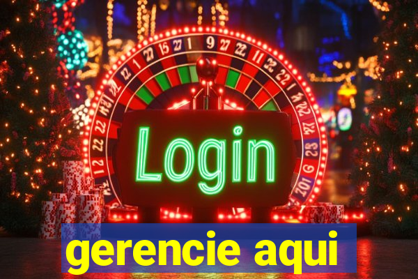 gerencie aqui