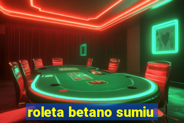 roleta betano sumiu