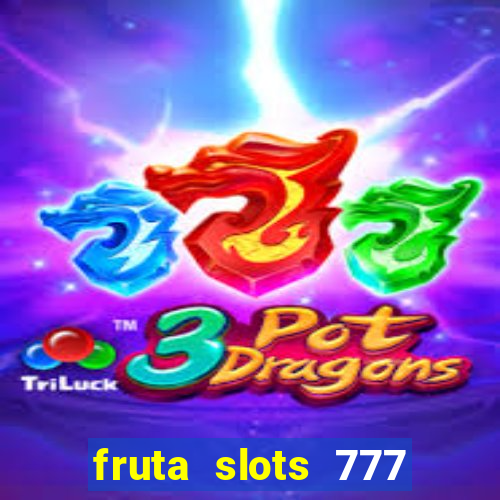 fruta slots 777 mega jackpot paga mesmo