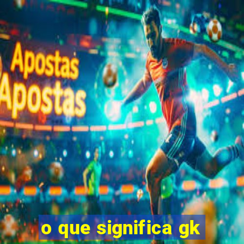 o que significa gk