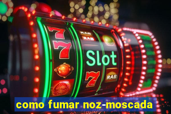 como fumar noz-moscada