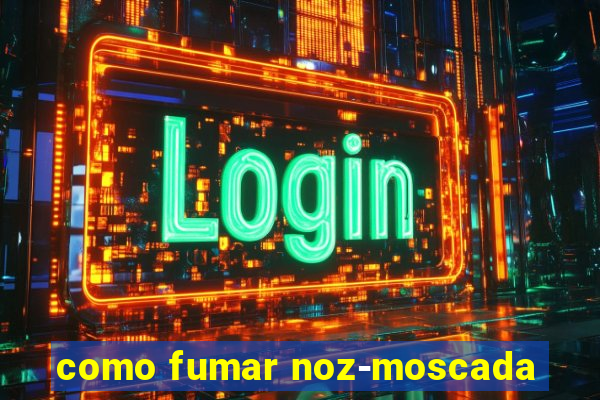 como fumar noz-moscada