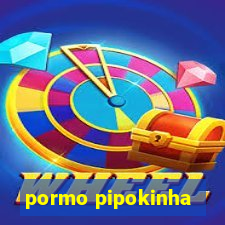 pormo pipokinha