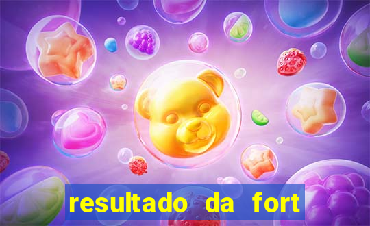 resultado da fort de hoje