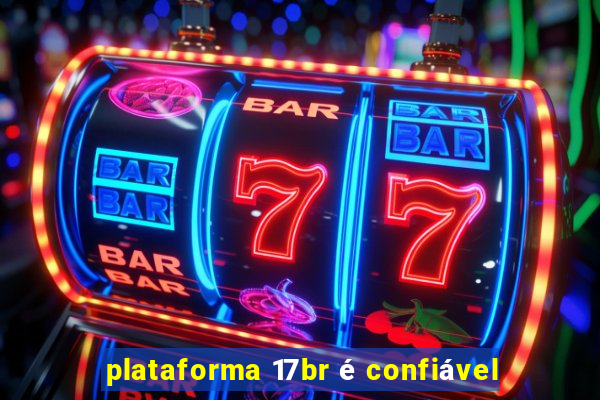 plataforma 17br é confiável