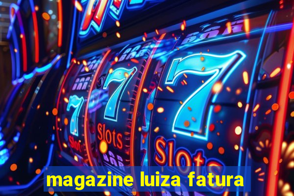 magazine luiza fatura