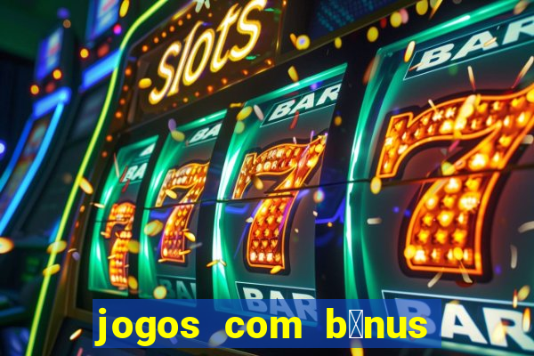 jogos com b么nus gr谩tis no cadastro