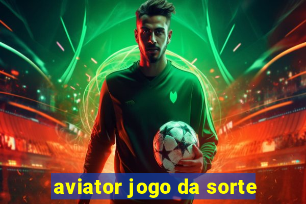 aviator jogo da sorte