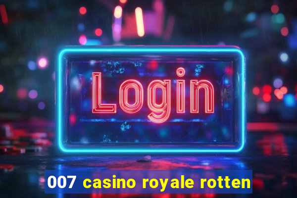 007 casino royale rotten