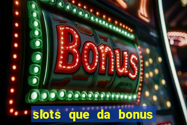 slots que da bonus no cadastro