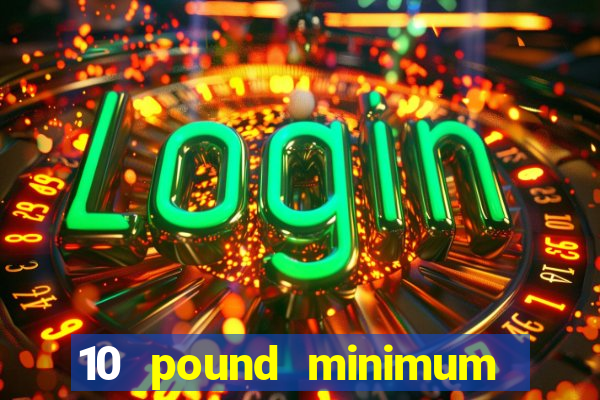 10 pound minimum deposit casino uk