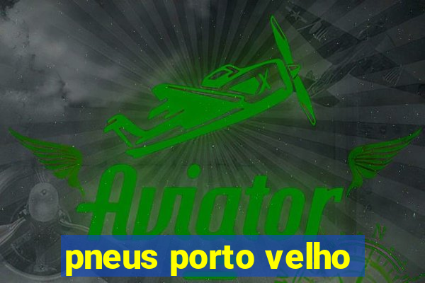 pneus porto velho