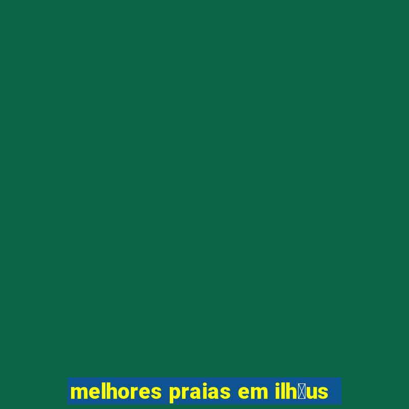 melhores praias em ilh茅us