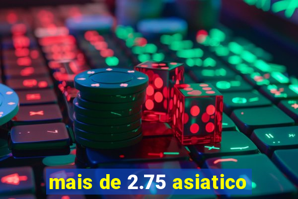 mais de 2.75 asiatico