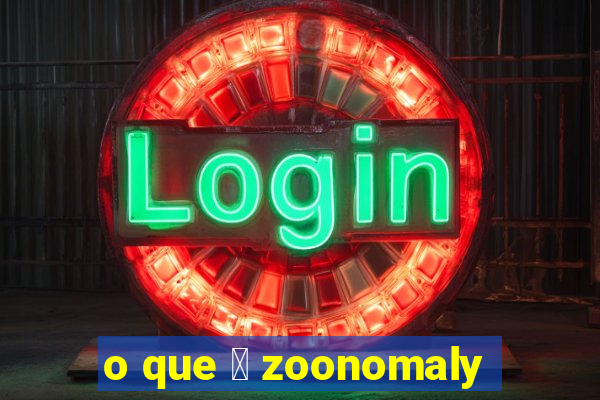 o que 茅 zoonomaly