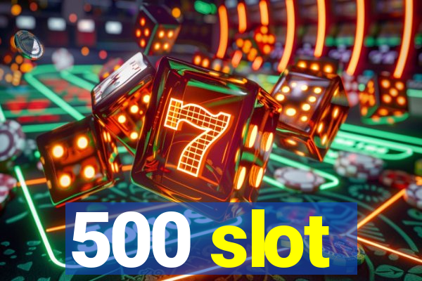 500 slot