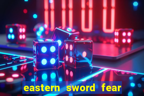 eastern sword fear and hunger