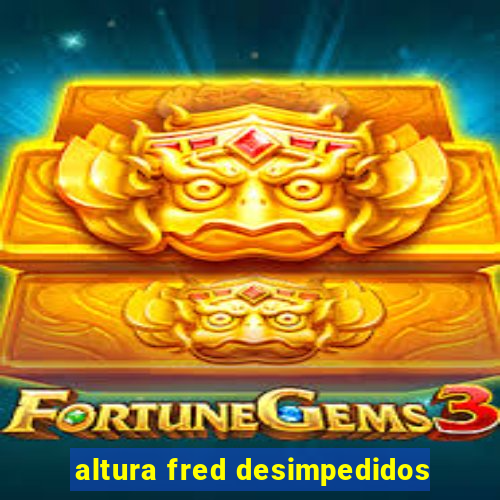 altura fred desimpedidos