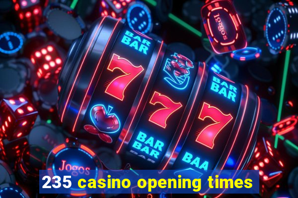 235 casino opening times