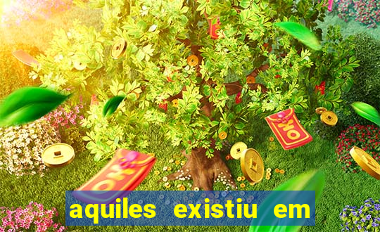 aquiles existiu em que ano