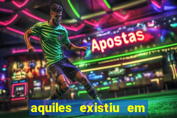 aquiles existiu em que ano