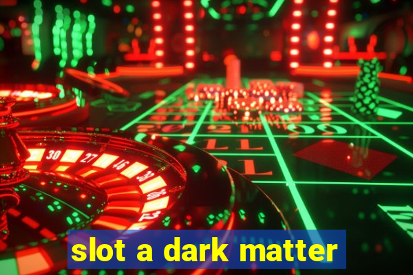 slot a dark matter