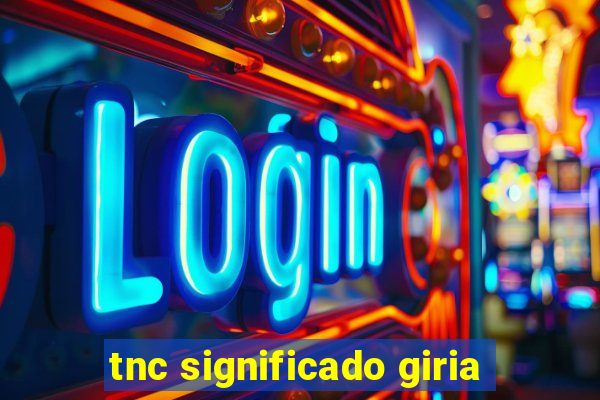 tnc significado giria