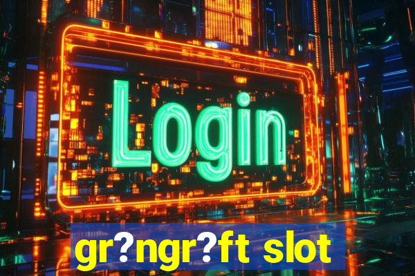 gr?ngr?ft slot