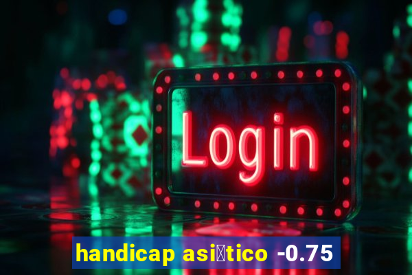 handicap asi谩tico -0.75