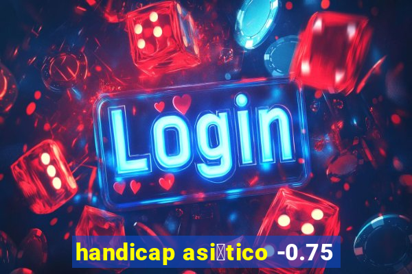 handicap asi谩tico -0.75