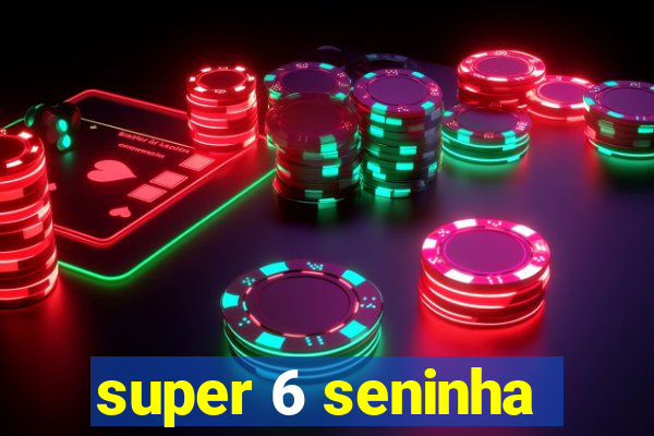 super 6 seninha