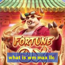 what is wm max llc