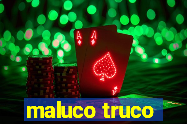 maluco truco