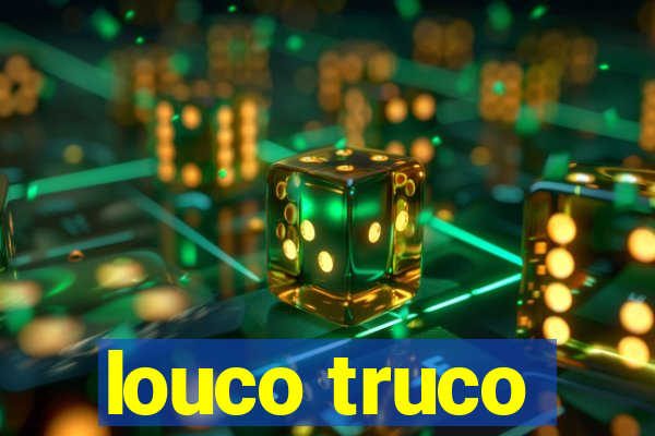 louco truco