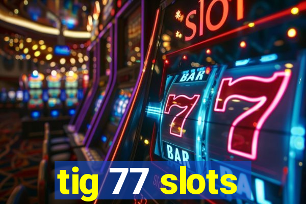 tig 77 slots