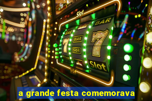 a grande festa comemorava