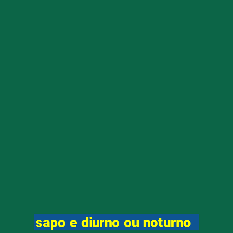 sapo e diurno ou noturno