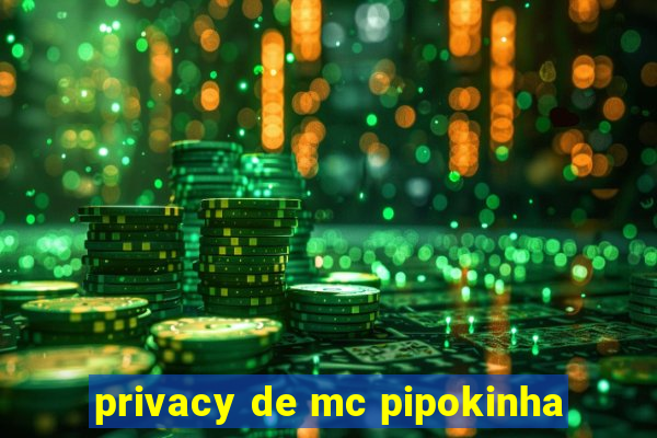 privacy de mc pipokinha