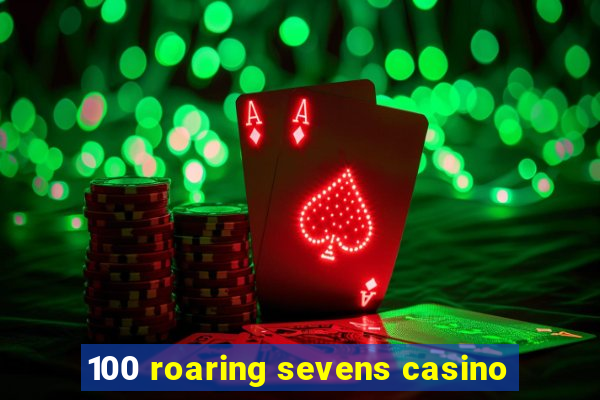 100 roaring sevens casino