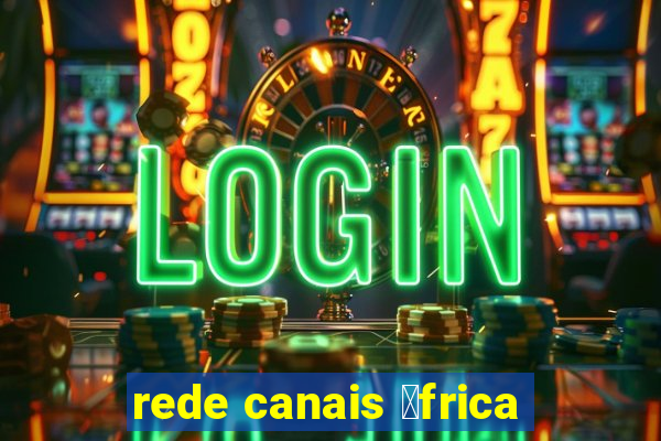 rede canais 谩frica