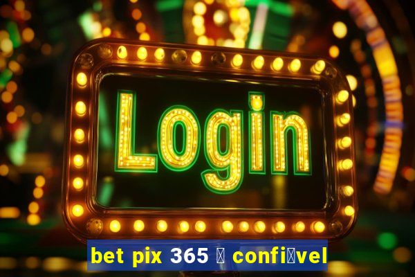 bet pix 365 茅 confi谩vel