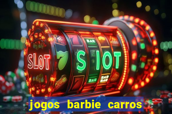 jogos barbie carros suas amigas