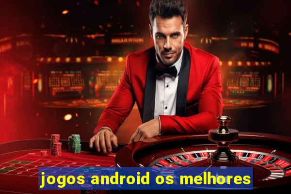 jogos android os melhores