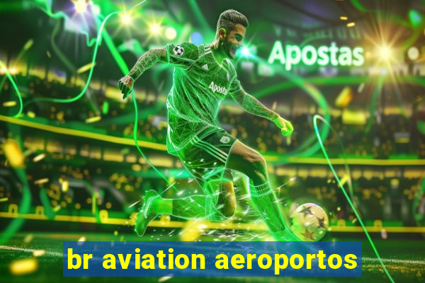 br aviation aeroportos