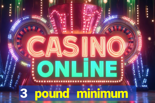 3 pound minimum deposit casino