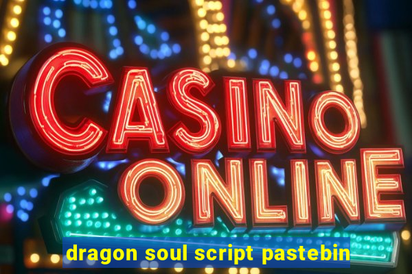 dragon soul script pastebin