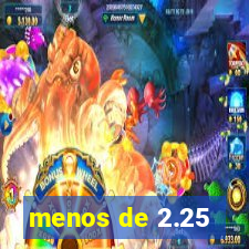 menos de 2.25